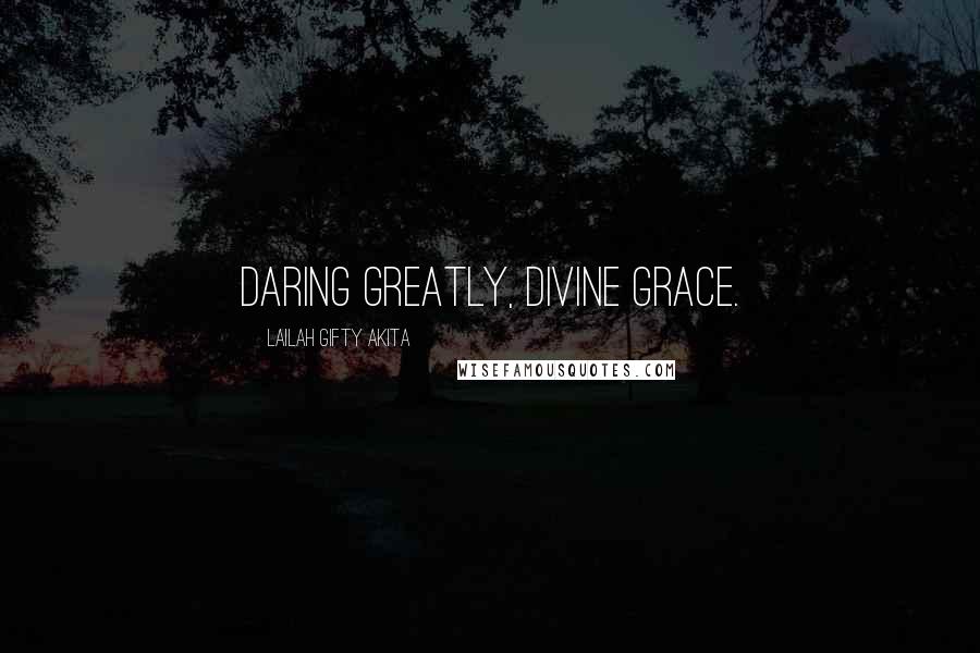 Lailah Gifty Akita Quotes: Daring greatly, divine grace.