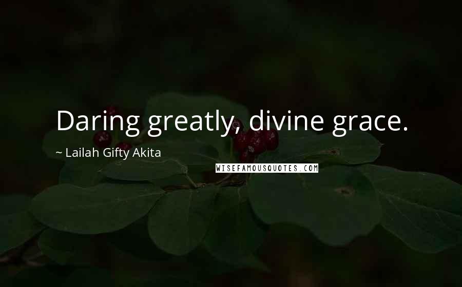 Lailah Gifty Akita Quotes: Daring greatly, divine grace.