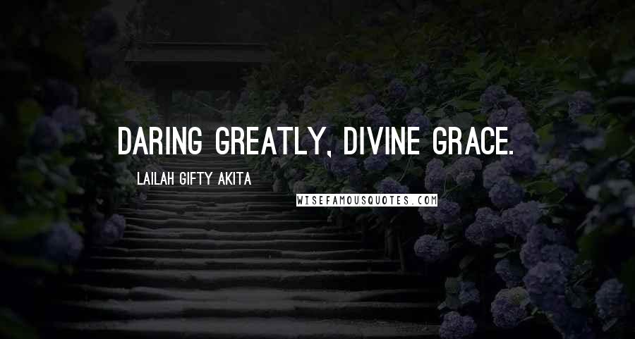 Lailah Gifty Akita Quotes: Daring greatly, divine grace.