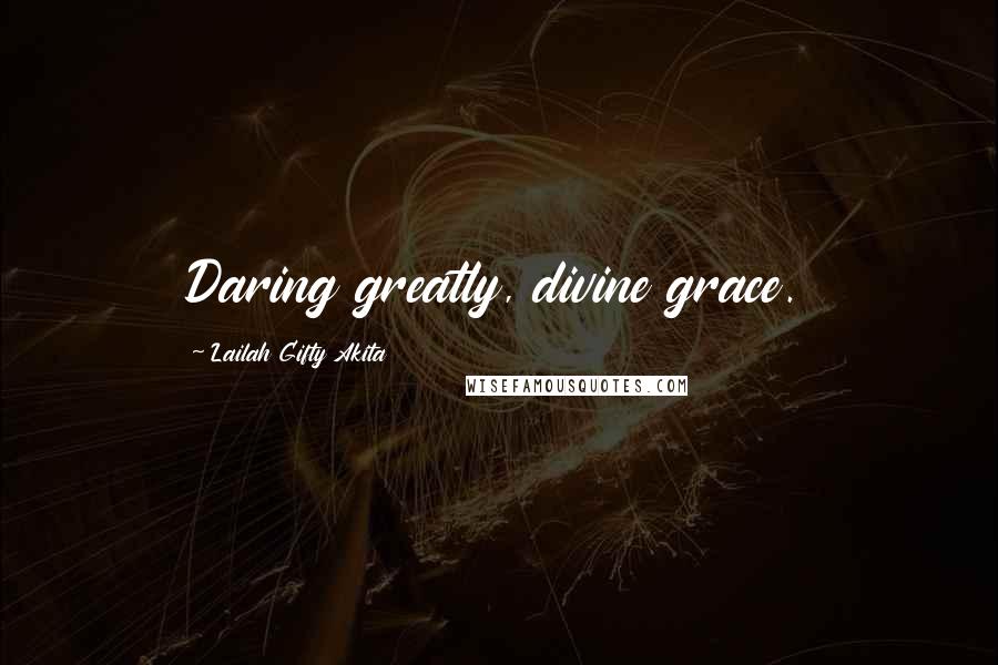 Lailah Gifty Akita Quotes: Daring greatly, divine grace.