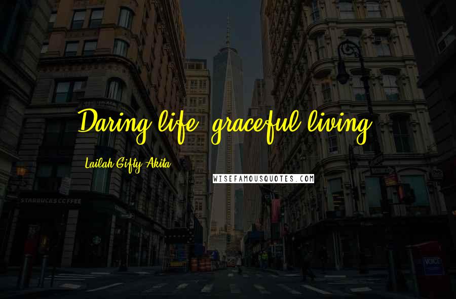 Lailah Gifty Akita Quotes: Daring life, graceful living.