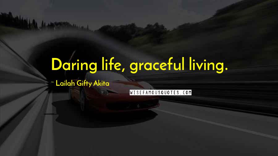Lailah Gifty Akita Quotes: Daring life, graceful living.
