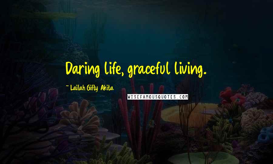 Lailah Gifty Akita Quotes: Daring life, graceful living.