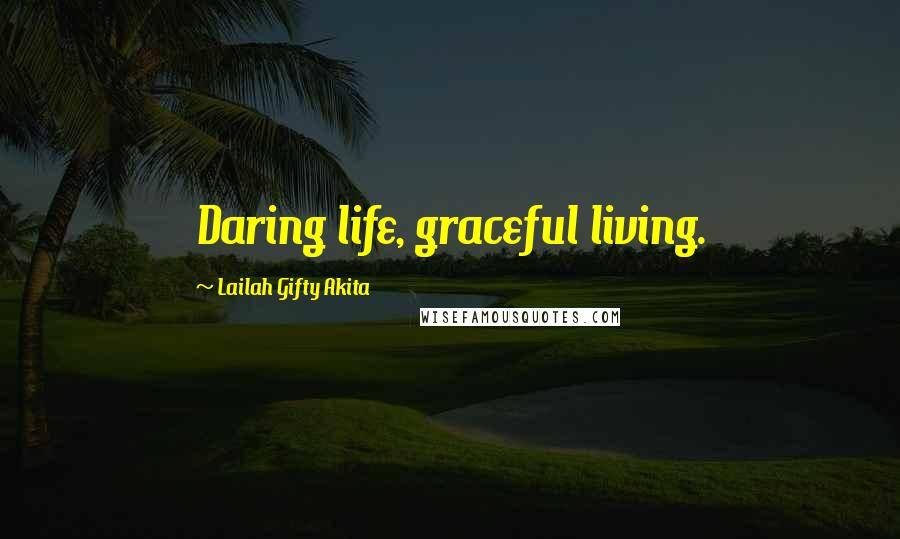 Lailah Gifty Akita Quotes: Daring life, graceful living.