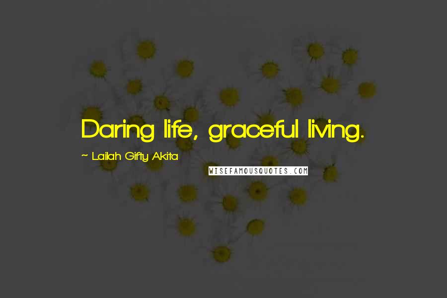 Lailah Gifty Akita Quotes: Daring life, graceful living.