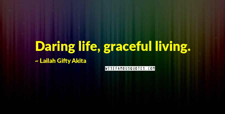Lailah Gifty Akita Quotes: Daring life, graceful living.