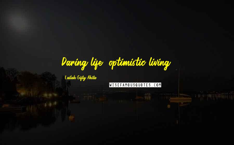 Lailah Gifty Akita Quotes: Daring life, optimistic living.