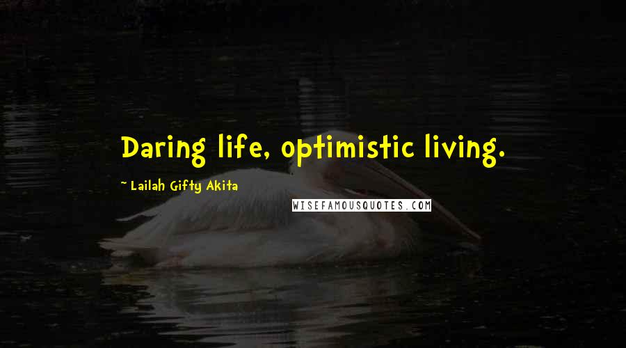 Lailah Gifty Akita Quotes: Daring life, optimistic living.