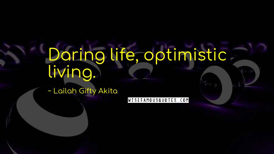 Lailah Gifty Akita Quotes: Daring life, optimistic living.