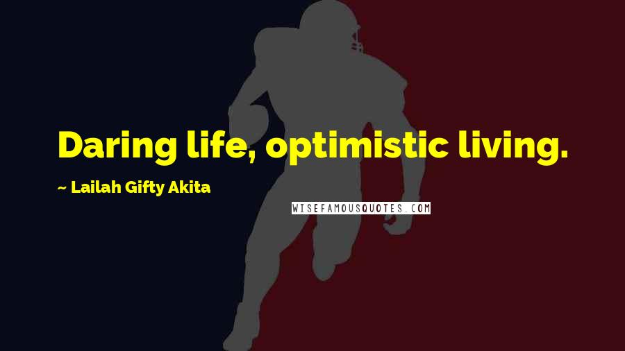 Lailah Gifty Akita Quotes: Daring life, optimistic living.