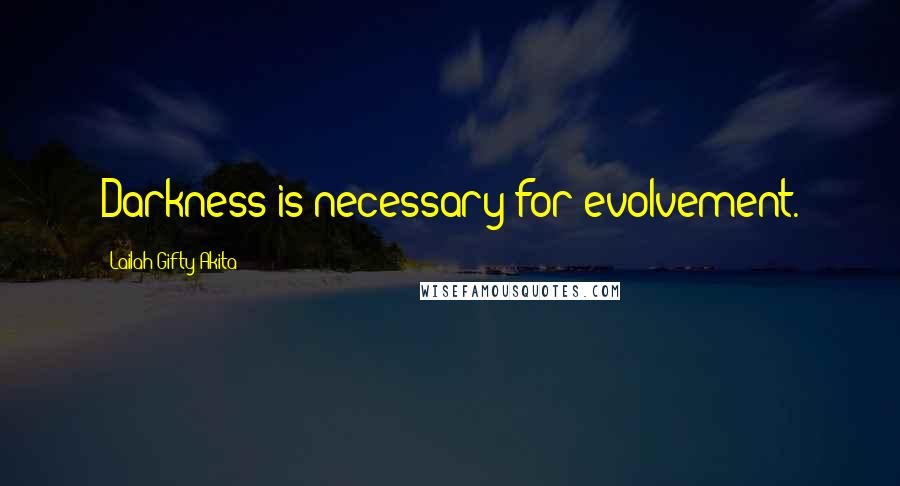 Lailah Gifty Akita Quotes: Darkness is necessary for evolvement.