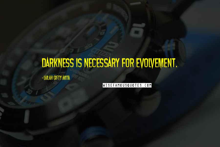 Lailah Gifty Akita Quotes: Darkness is necessary for evolvement.