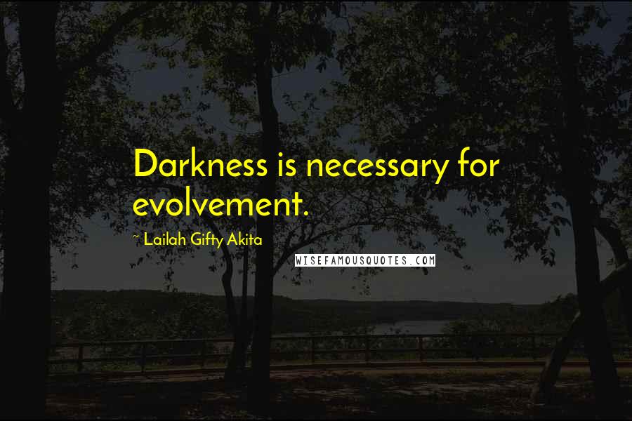 Lailah Gifty Akita Quotes: Darkness is necessary for evolvement.