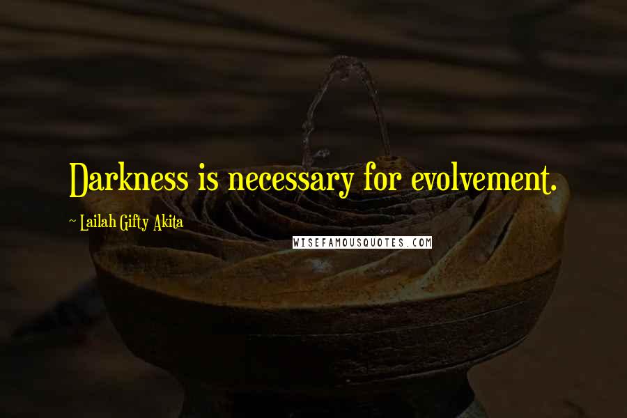 Lailah Gifty Akita Quotes: Darkness is necessary for evolvement.