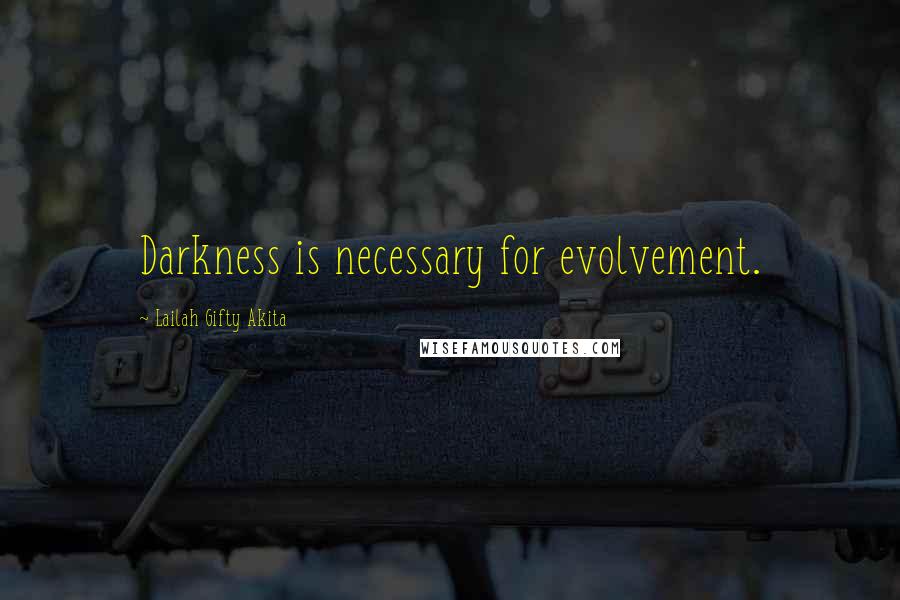 Lailah Gifty Akita Quotes: Darkness is necessary for evolvement.