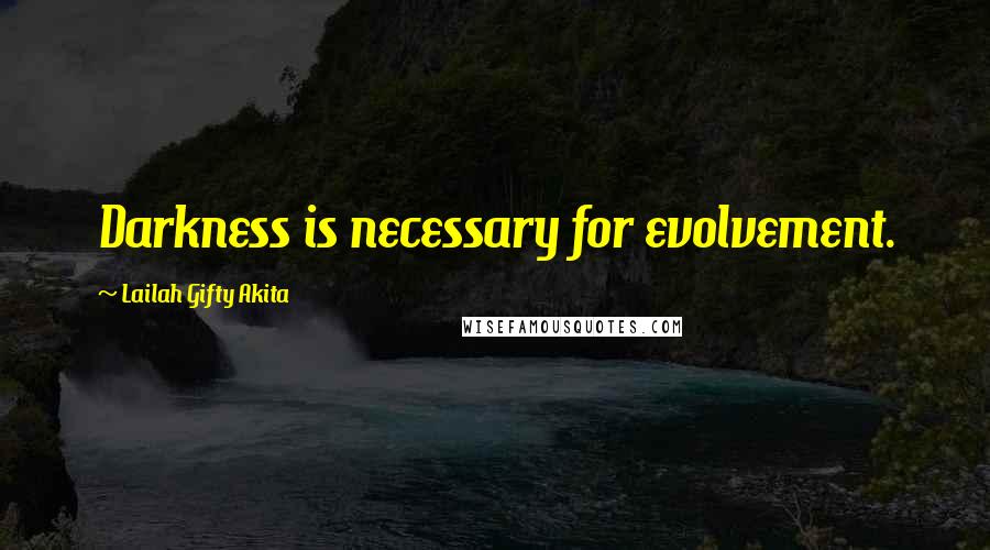 Lailah Gifty Akita Quotes: Darkness is necessary for evolvement.