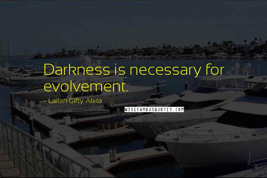 Lailah Gifty Akita Quotes: Darkness is necessary for evolvement.