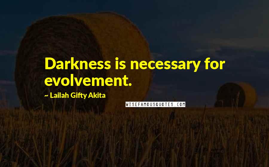 Lailah Gifty Akita Quotes: Darkness is necessary for evolvement.