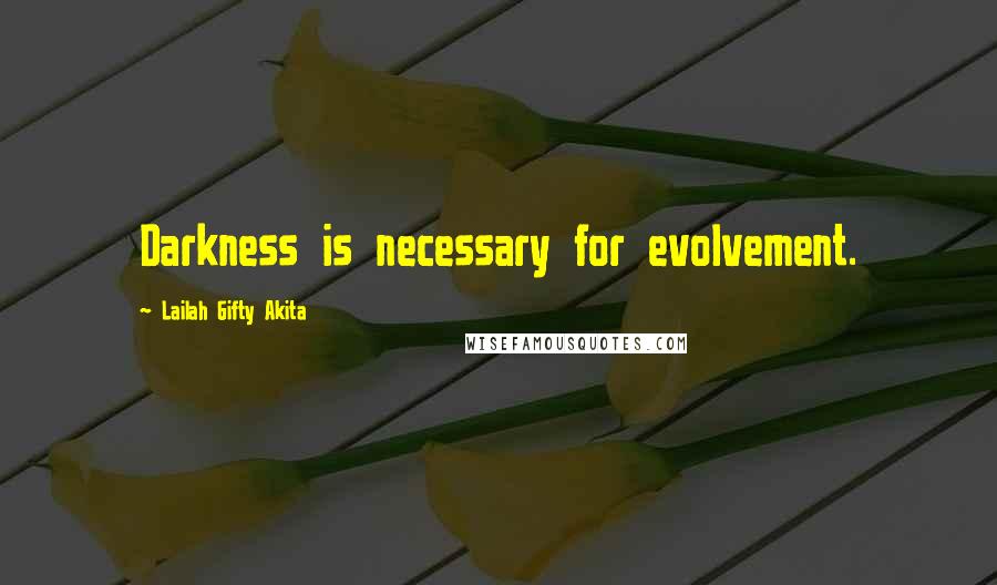 Lailah Gifty Akita Quotes: Darkness is necessary for evolvement.