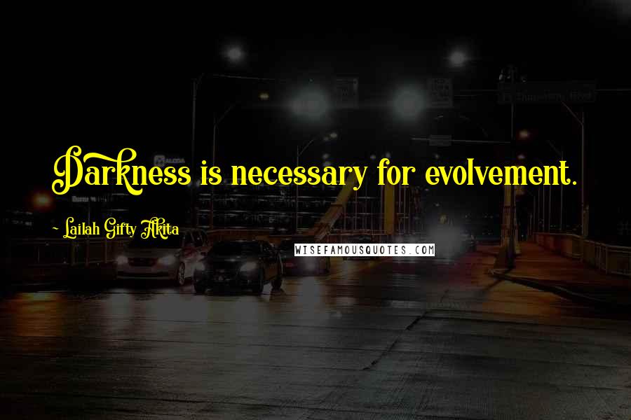 Lailah Gifty Akita Quotes: Darkness is necessary for evolvement.