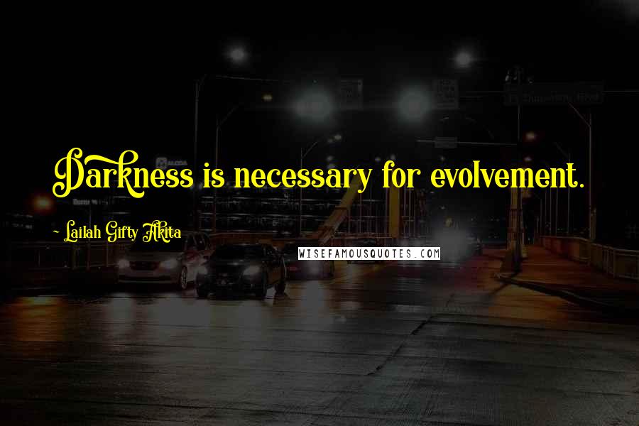 Lailah Gifty Akita Quotes: Darkness is necessary for evolvement.