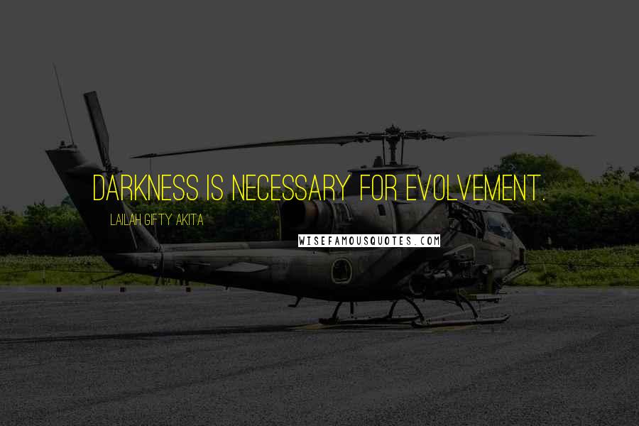 Lailah Gifty Akita Quotes: Darkness is necessary for evolvement.