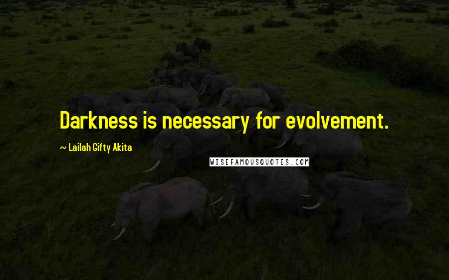 Lailah Gifty Akita Quotes: Darkness is necessary for evolvement.