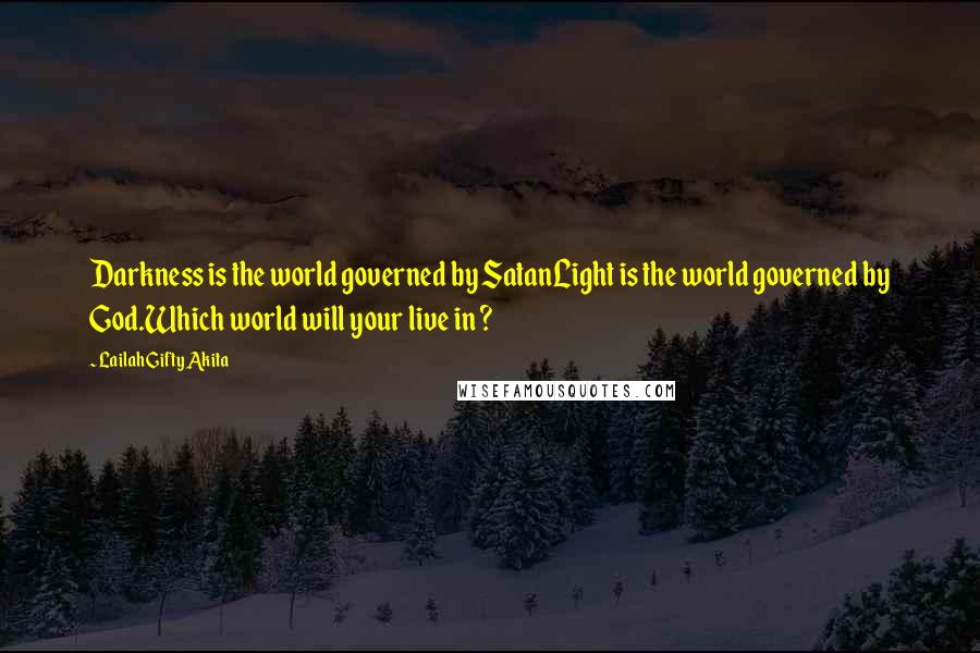 Lailah Gifty Akita Quotes: Darkness is the world governed by SatanLight is the world governed by God.Which world will your live in ?