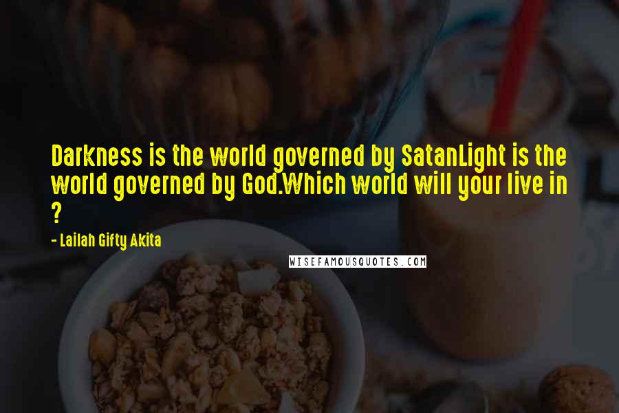 Lailah Gifty Akita Quotes: Darkness is the world governed by SatanLight is the world governed by God.Which world will your live in ?