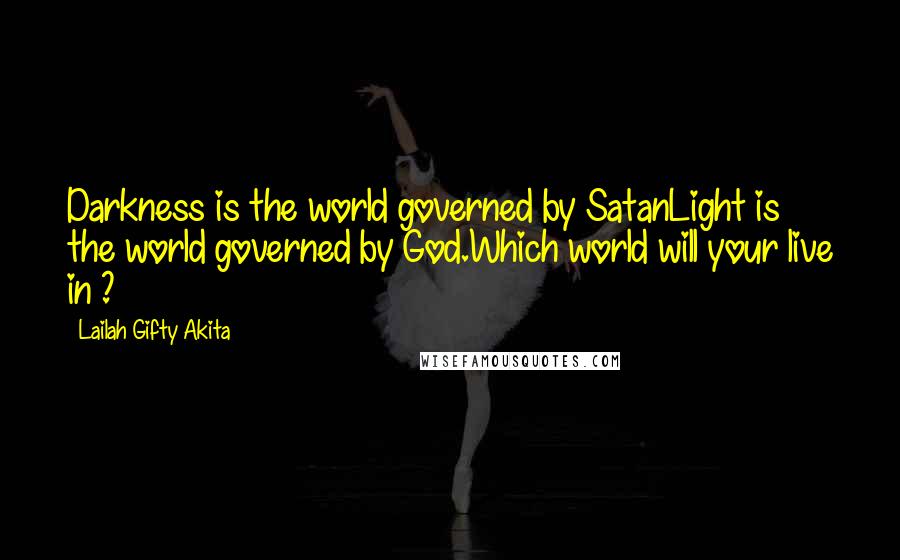 Lailah Gifty Akita Quotes: Darkness is the world governed by SatanLight is the world governed by God.Which world will your live in ?