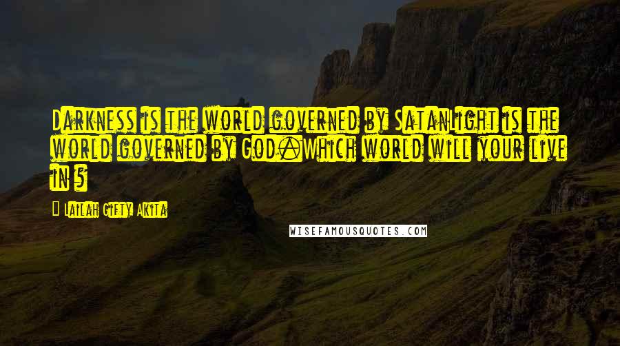 Lailah Gifty Akita Quotes: Darkness is the world governed by SatanLight is the world governed by God.Which world will your live in ?