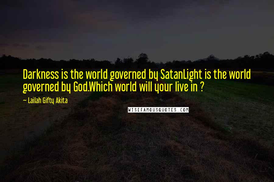 Lailah Gifty Akita Quotes: Darkness is the world governed by SatanLight is the world governed by God.Which world will your live in ?