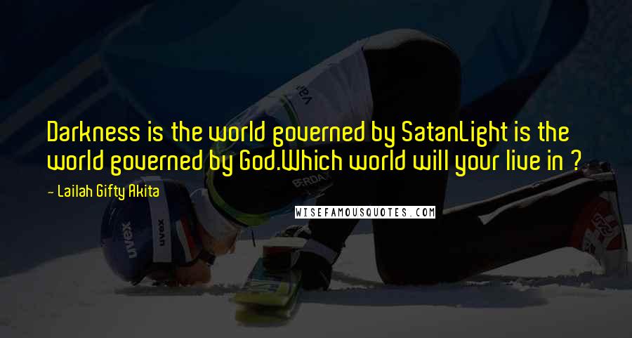 Lailah Gifty Akita Quotes: Darkness is the world governed by SatanLight is the world governed by God.Which world will your live in ?