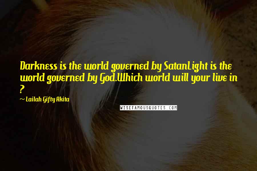 Lailah Gifty Akita Quotes: Darkness is the world governed by SatanLight is the world governed by God.Which world will your live in ?