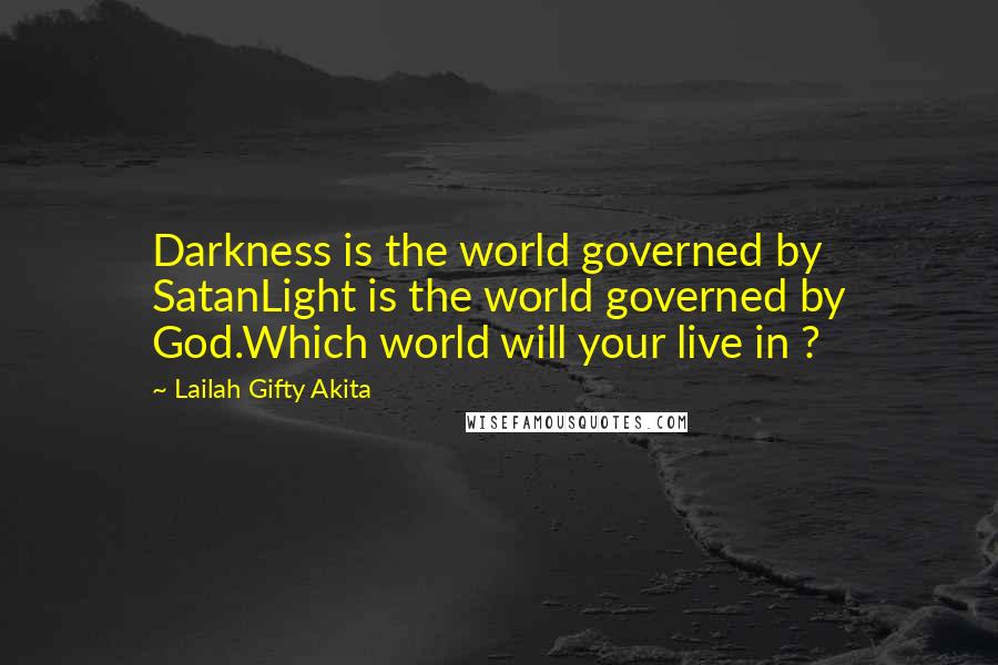 Lailah Gifty Akita Quotes: Darkness is the world governed by SatanLight is the world governed by God.Which world will your live in ?