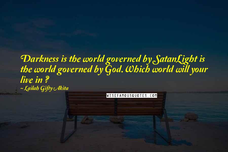 Lailah Gifty Akita Quotes: Darkness is the world governed by SatanLight is the world governed by God.Which world will your live in ?