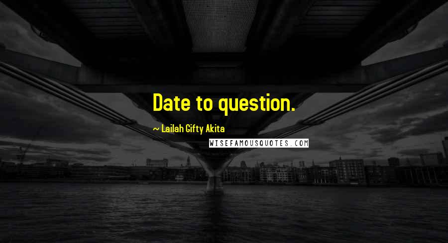 Lailah Gifty Akita Quotes: Date to question.