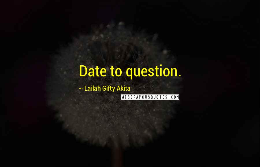 Lailah Gifty Akita Quotes: Date to question.