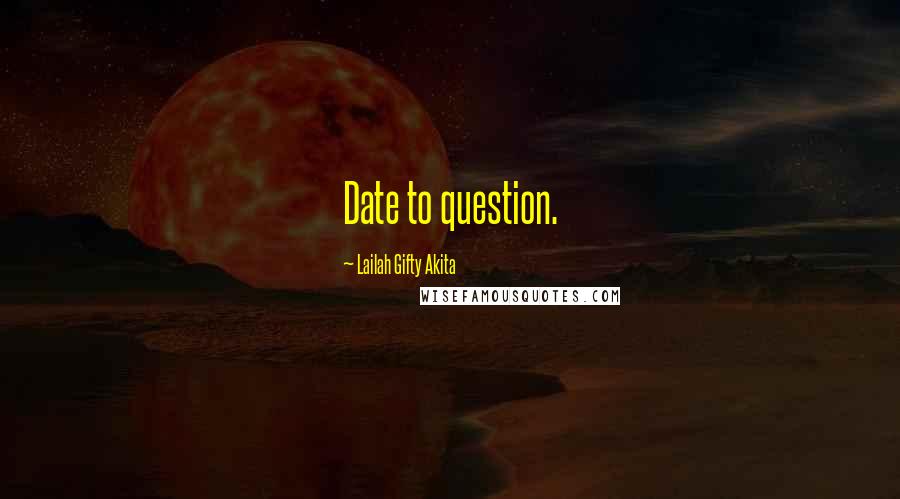 Lailah Gifty Akita Quotes: Date to question.