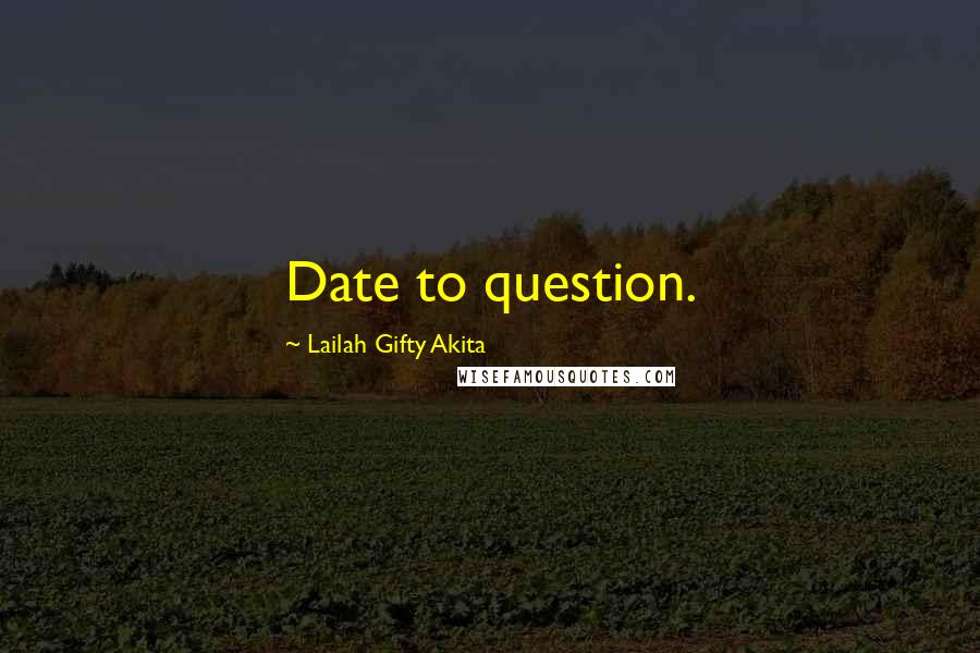 Lailah Gifty Akita Quotes: Date to question.