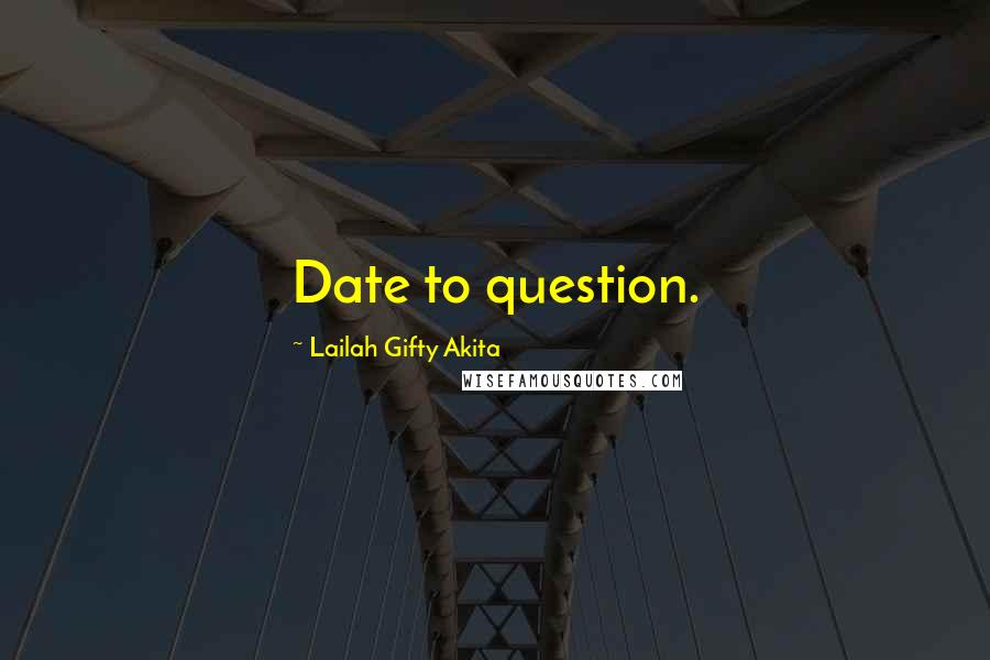 Lailah Gifty Akita Quotes: Date to question.