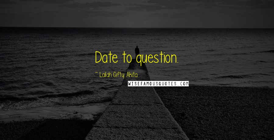 Lailah Gifty Akita Quotes: Date to question.