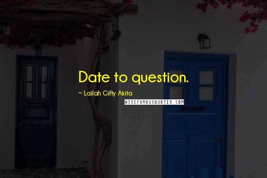 Lailah Gifty Akita Quotes: Date to question.