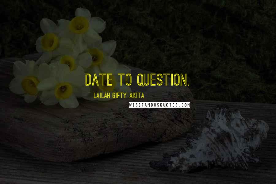 Lailah Gifty Akita Quotes: Date to question.