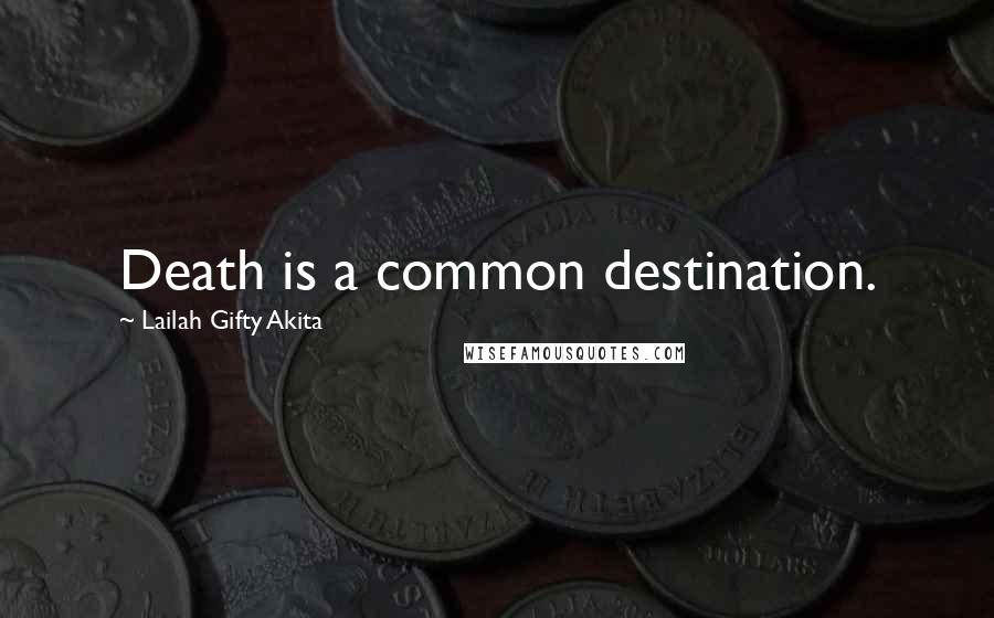 Lailah Gifty Akita Quotes: Death is a common destination.