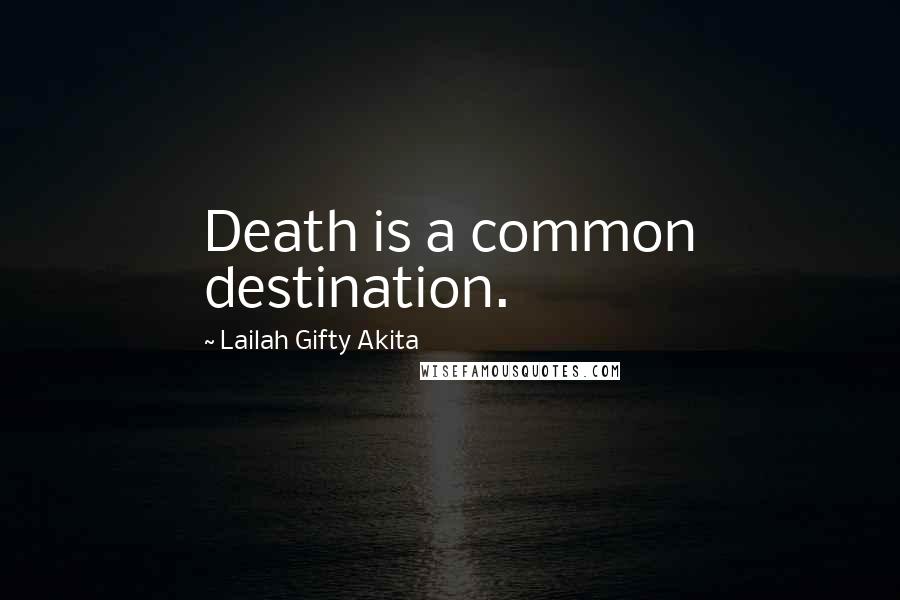 Lailah Gifty Akita Quotes: Death is a common destination.