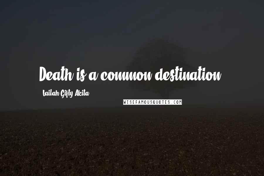 Lailah Gifty Akita Quotes: Death is a common destination.