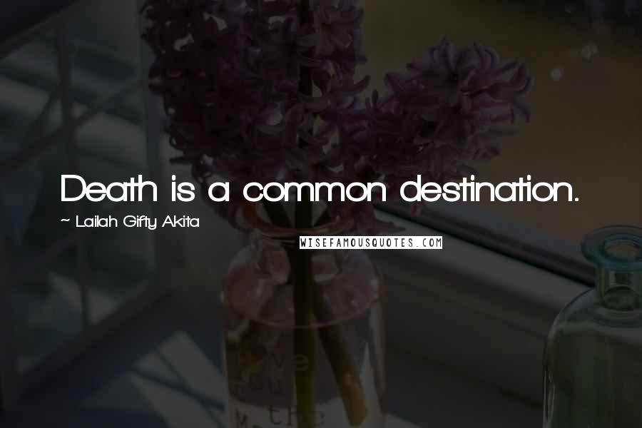 Lailah Gifty Akita Quotes: Death is a common destination.