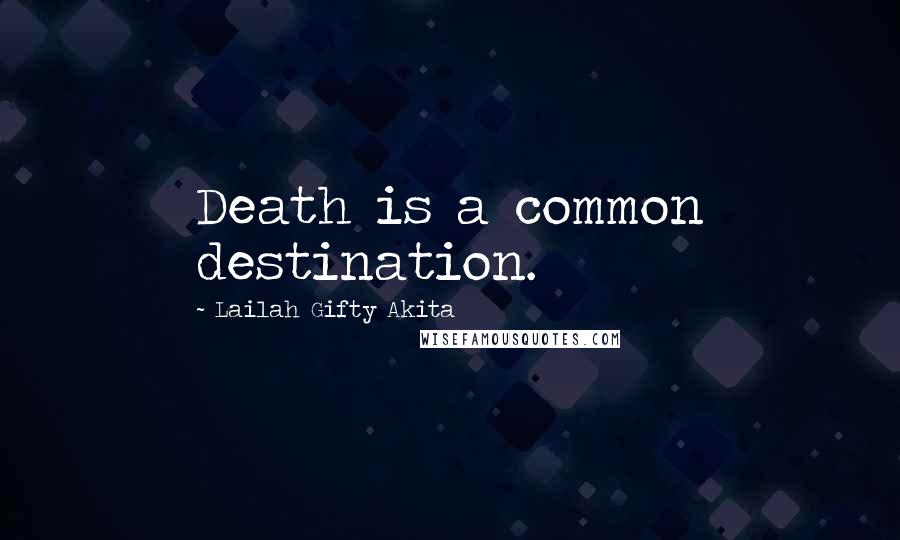 Lailah Gifty Akita Quotes: Death is a common destination.