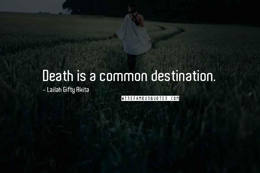 Lailah Gifty Akita Quotes: Death is a common destination.